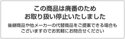 この商品は廃番のためお取り扱い停止いたしました 後継商品や他メーカーの代替商品をご提案できる場合もございますのでお気軽にお問合せください