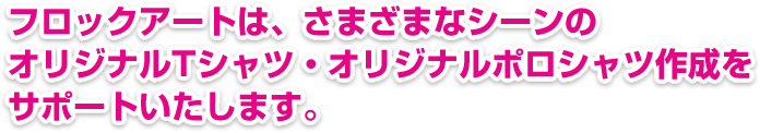 フロックアートは、さまざまなシーンのオリジナルポロシャツ作成をサポートいたします。